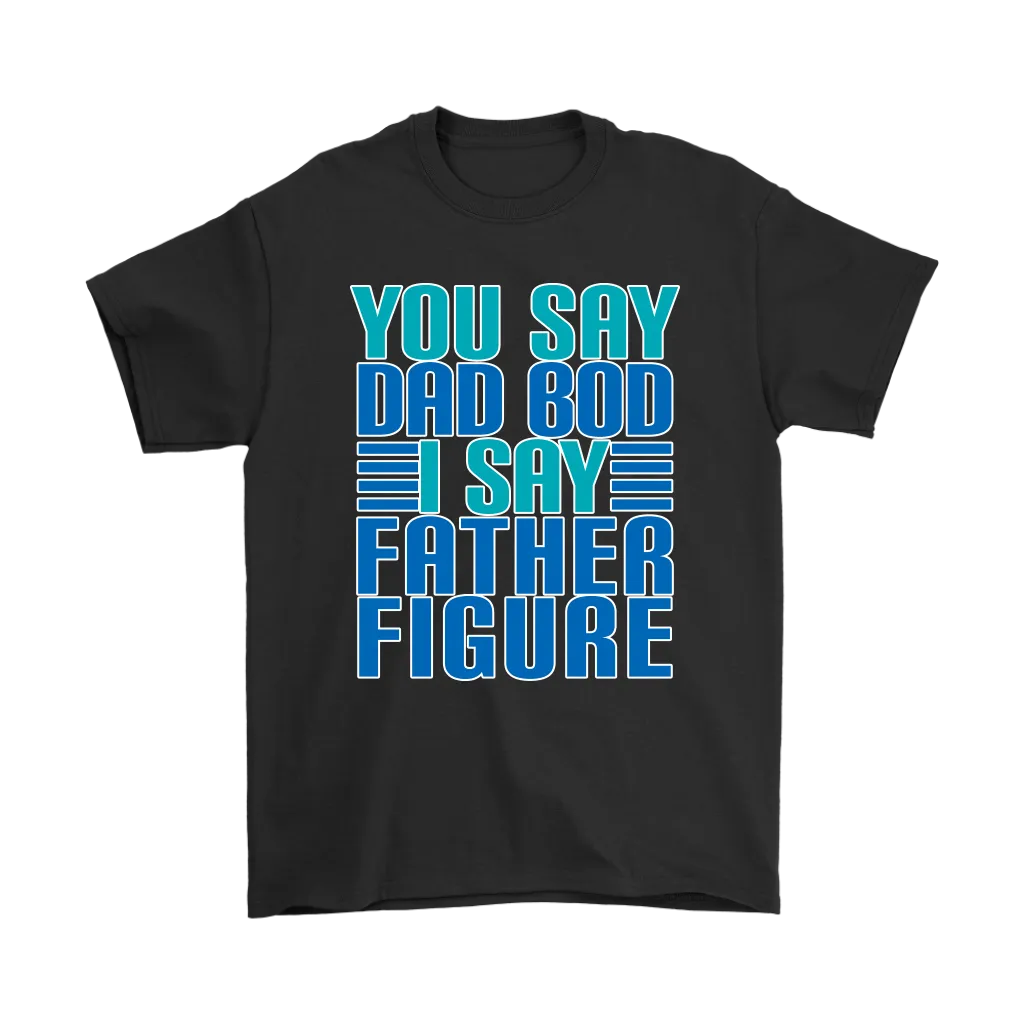 DAD BOD T-Shirt You Say DAD BOD I Say FATHER FIGURE Men's T-Shirt
