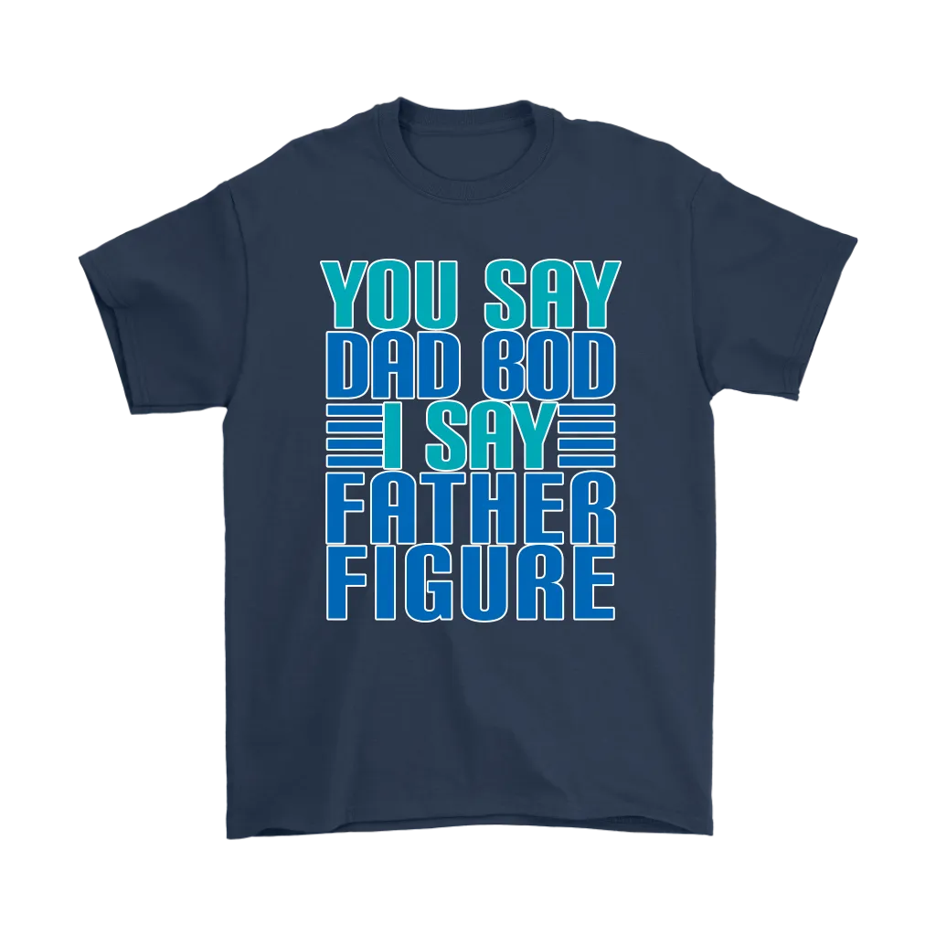 DAD BOD T-Shirt You Say DAD BOD I Say FATHER FIGURE Men's T-Shirt