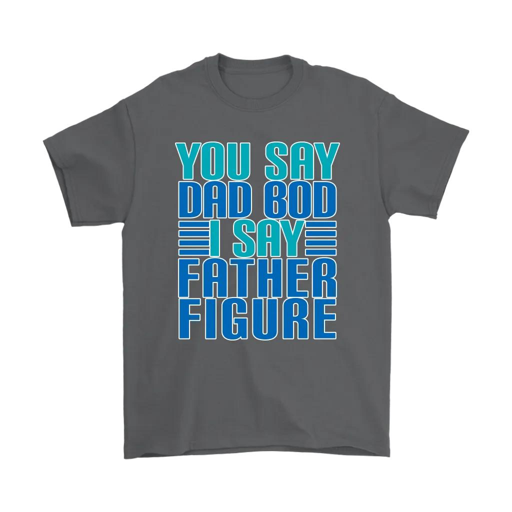 DAD BOD T-Shirt You Say DAD BOD I Say FATHER FIGURE Men's T-Shirt