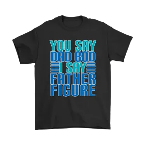DAD BOD T-Shirt You Say DAD BOD I Say FATHER FIGURE Men's T-Shirt