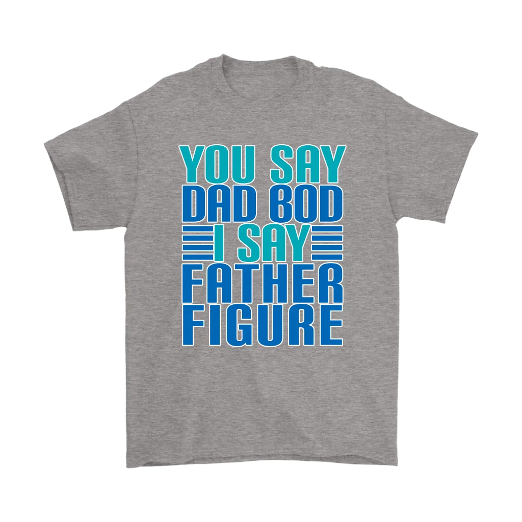 DAD BOD T-Shirt You Say DAD BOD I Say FATHER FIGURE Men's T-Shirt