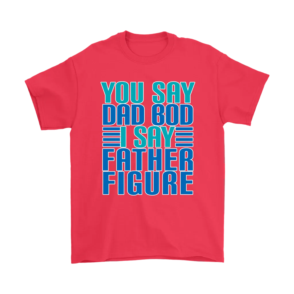 DAD BOD T-Shirt You Say DAD BOD I Say FATHER FIGURE Men's T-Shirt